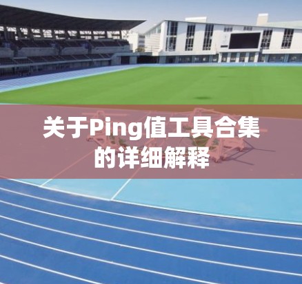关于Ping值工具合集的详细解释 关于Ping值工具合集的详细解释