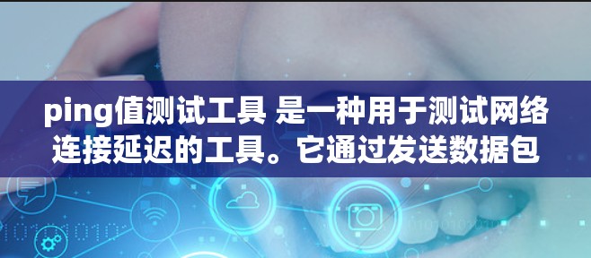 ping值测试工具 是一种用于测试网络连接延迟的工具。它通过发送数据包到目标服务器,并测量数据包从源到目标再返回的时间(往返时间)以评估网络性能。以下是一些常用的 ping值测试工具 ping值测试工具 是一种用于测试网络连接延迟的工具。它通过发送数据包到目标服务器,并测量数据包从源到目标再返回的时间(往返时间)以评估网络性能。以下是一些常用的 ping值测试工具