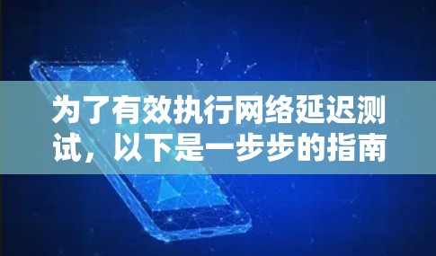 为了有效执行网络延迟测试,以下是一步步的指南 为了有效执行网络延迟测试,以下是一步步的指南