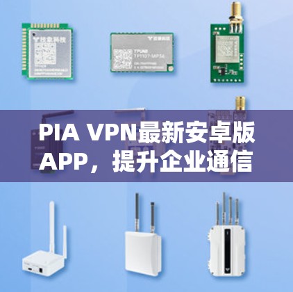 PIA VPN最新安卓版APP,提升企业通信安全性解析 PIA VPN最新安卓版APP,提升企业通信安全性解析