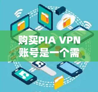 购买PIA VPN账号是一个需要仔细考虑的决定,以确保不仅能获得服务,还能保护个人信息和网络安全。以下是详细的步骤和建议 购买PIA VPN账号是一个需要仔细考虑的决定,以确保不仅能获得服务,还能保护个人信息和网络安全。以下是详细的步骤和建议