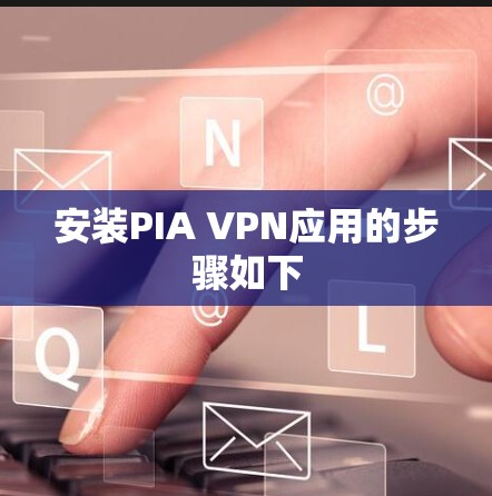 安装PIA VPN应用的步骤如下 安装PIA VPN应用的步骤如下