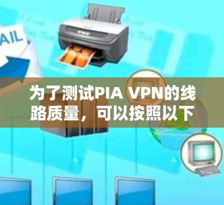 为了测试PIA VPN的线路质量,可以按照以下步骤进行 为了测试PIA VPN的线路质量,可以按照以下步骤进行