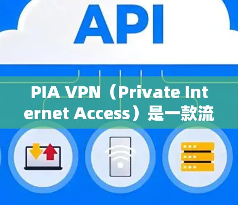 PIA VPN（Private Internet Access）是一款流行的虚拟专用网络服务，用户可以通过它来保护隐私、匿名上网、绕过地理限制等。以下是使用PIA VPN的基本步骤