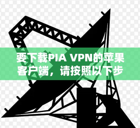 要下载PIA VPN的苹果客户端,请按照以下步骤操作 要下载PIA VPN的苹果客户端,请按照以下步骤操作