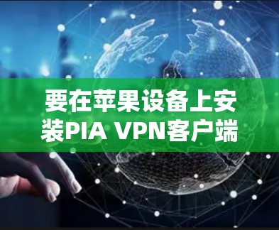 要在苹果设备上安装PIA VPN客户端,请按照以下步骤操作 要在苹果设备上安装PIA VPN客户端,请按照以下步骤操作