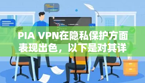 PIA VPN在隐私保护方面表现出色,以下是对其详细评测 PIA VPN在隐私保护方面表现出色,以下是对其详细评测