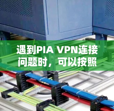 遇到PIA VPN连接问题时,可以按照以下步骤逐步排查和解决 遇到PIA VPN连接问题时,可以按照以下步骤逐步排查和解决