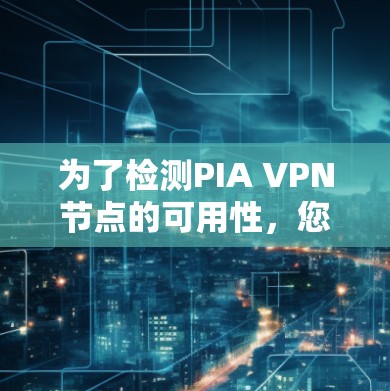 为了检测PIA VPN节点的可用性,您可以按照以下步骤进行 为了检测PIA VPN节点的可用性,您可以按照以下步骤进行