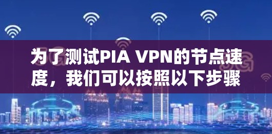 为了测试PIA VPN的节点速度,我们可以按照以下步骤进行 为了测试PIA VPN的节点速度,我们可以按照以下步骤进行