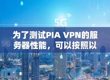 为了测试PIA VPN的服务器性能,可以按照以下步骤进行 为了测试PIA VPN的服务器性能,可以按照以下步骤进行