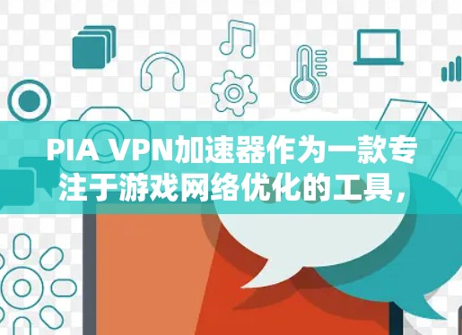 PIA VPN加速器作为一款专注于游戏网络优化的工具,能够通过智能服务器位置选择、数据包优化和无穷流量功能,显著提升游戏的网络性能。以下是对PIA VPN加速器的详细分析和建议 PIA VPN加速器作为一款专注于游戏网络优化的工具,能够通过智能服务器位置选择、数据包优化和无穷流量功能,显著提升游戏的网络性能。以下是对PIA VPN加速器的详细分析和建议