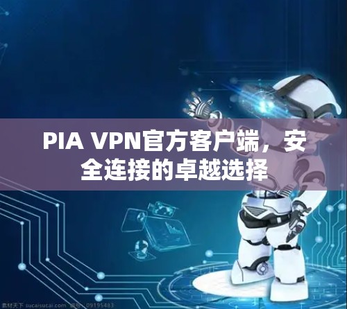 PIA VPN官方客户端,安全连接的卓越选择 PIA VPN官方客户端,安全连接的卓越选择