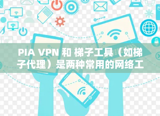 PIA VPN 和 梯子工具(如梯子代理)是两种常用的网络工具,用于不同的目的。以下是对它们的简单解释 PIA VPN 和 梯子工具(如梯子代理)是两种常用的网络工具,用于不同的目的。以下是对它们的简单解释