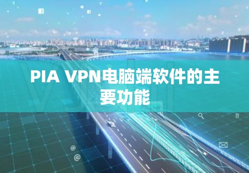 PIA VPN电脑端软件的主要功能 PIA VPN电脑端软件的主要功能