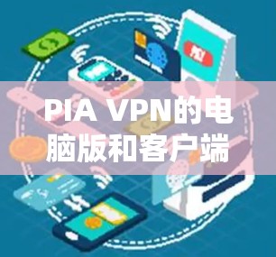 PIA VPN的电脑版和客户端提供了全面的功能，旨在保障用户的隐私和安全。以下是对PIA VPN电脑版和客户端的详细分析