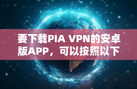 要下载PIA VPN的安卓版APP,可以按照以下步骤操作 要下载PIA VPN的安卓版APP,可以按照以下步骤操作