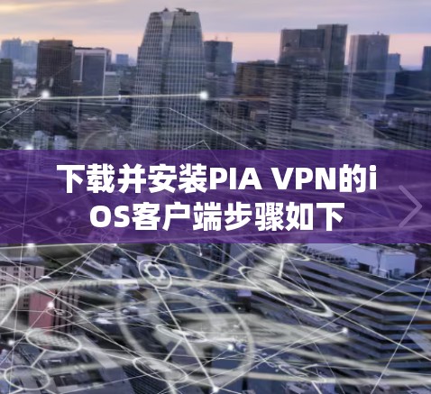 下载并安装PIA VPN的iOS客户端步骤如下 下载并安装PIA VPN的iOS客户端步骤如下