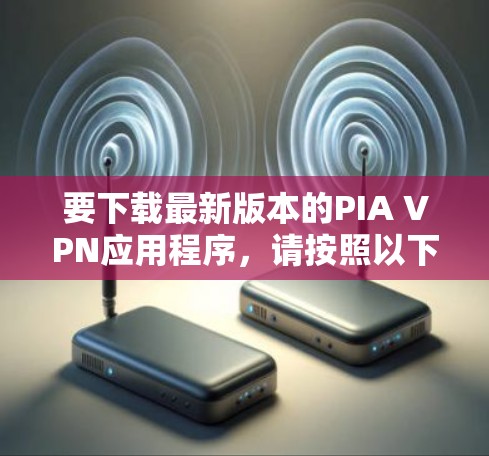 要下载最新版本的PIA VPN应用程序,请按照以下步骤操作 要下载最新版本的PIA VPN应用程序,请按照以下步骤操作