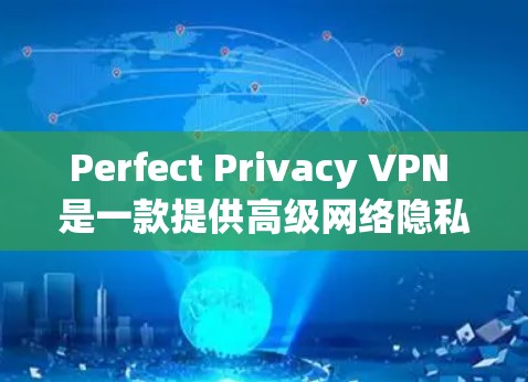 Perfect Privacy VPN 是一款提供高级网络隐私保护的 VPN 服务，其功能强大且设置丰富。以下是关于如何下载并进行高级设置的详细指南