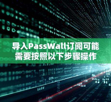 导入PassWall订阅可能需要按照以下步骤操作 导入PassWall订阅可能需要按照以下步骤操作