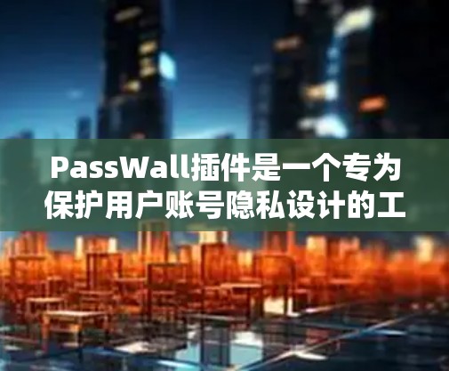 PassWall插件是一个专为保护用户账号隐私设计的工具,它提供多项功能来帮助用户管理和安全自己的账号。以下是对PassWall插件的详细分析和总结 PassWall插件是一个专为保护用户账号隐私设计的工具,它提供多项功能来帮助用户管理和安全自己的账号。以下是对PassWall插件的详细分析和总结