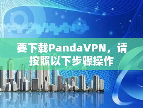 要下载PandaVPN,请按照以下步骤操作 要下载PandaVPN,请按照以下步骤操作