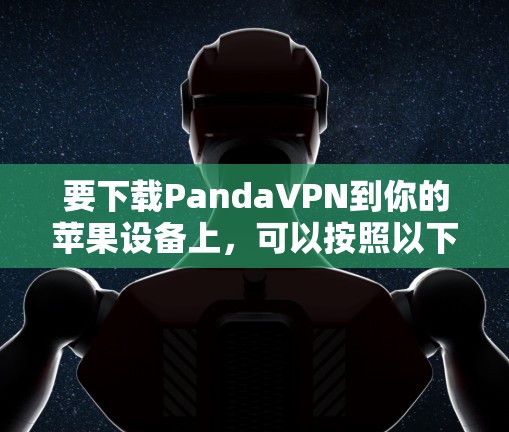 要下载PandaVPN到你的苹果设备上，可以按照以下步骤操作