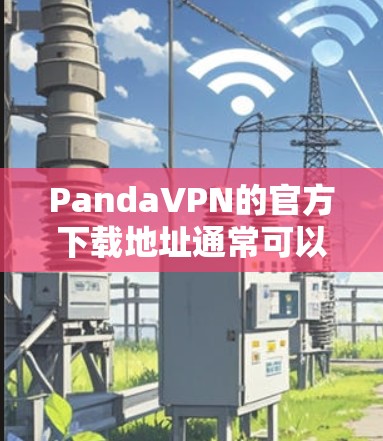 PandaVPN的官方下载地址通常可以通过其官方网站找到。以下是详细的步骤指南 PandaVPN的官方下载地址通常可以通过其官方网站找到。以下是详细的步骤指南