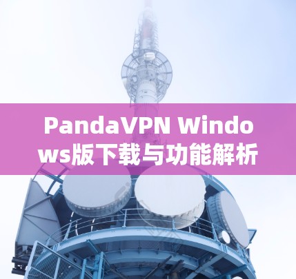 PandaVPN Windows版下载与功能解析 PandaVPN Windows版下载与功能解析