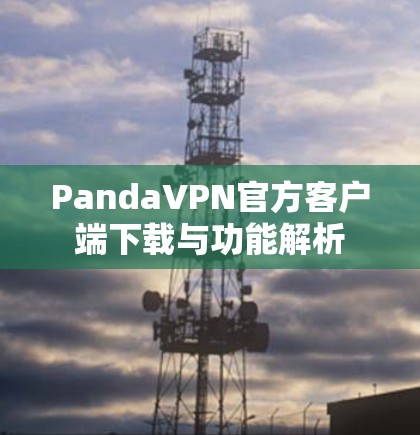 PandaVPN官方客户端下载与功能解析 PandaVPN官方客户端下载与功能解析