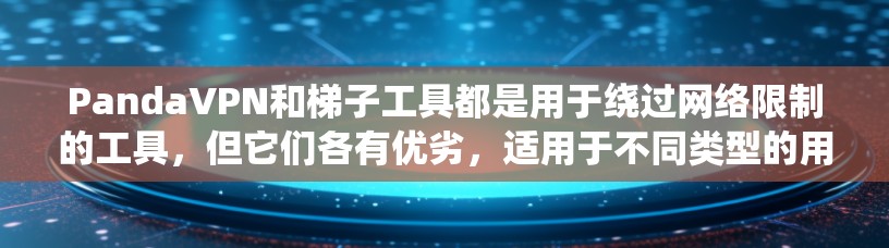 PandaVPN和梯子工具都是用于绕过网络限制的工具,但它们各有优劣,适用于不同类型的用户。以下是对这两种工具的详细分析和总结 PandaVPN和梯子工具都是用于绕过网络限制的工具,但它们各有优劣,适用于不同类型的用户。以下是对这两种工具的详细分析和总结