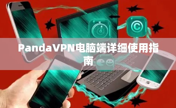 PandaVPN电脑端详细使用指南 PandaVPN电脑端详细使用指南