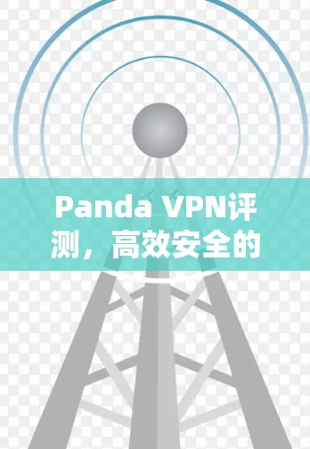 Panda VPN评测,高效安全的最佳选择 Panda VPN评测,高效安全的最佳选择