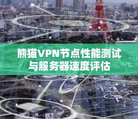 熊猫VPN节点性能测试与服务器速度评估 熊猫VPN节点性能测试与服务器速度评估