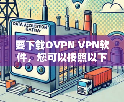 要下载OVPN VPN软件,您可以按照以下步骤操作 要下载OVPN VPN软件,您可以按照以下步骤操作