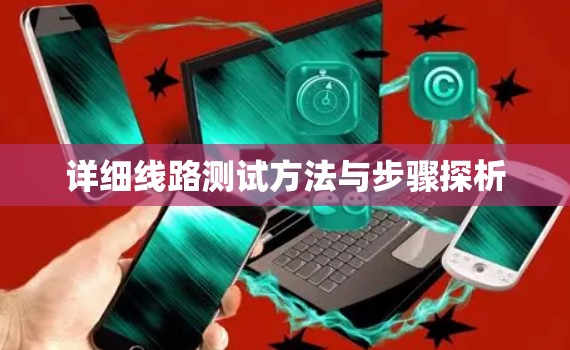 详细线路测试方法与步骤探析 详细线路测试方法与步骤探析
