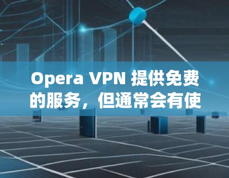 Opera VPN 提供免费的服务，但通常会有使用限制，如每月仅可使用一定次数或特定数据量。以下是关于如何使用Opera VPN的基本信息