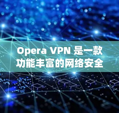 Opera VPN 是一款功能丰富的网络安全工具,旨在保护用户隐私并提供匿名上网的功能。以下是其主要功能 Opera VPN 是一款功能丰富的网络安全工具,旨在保护用户隐私并提供匿名上网的功能。以下是其主要功能