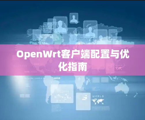 OpenWrt客户端配置与优化指南 OpenWrt客户端配置与优化指南