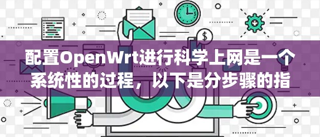 配置OpenWrt进行科学上网是一个系统性的过程,以下是分步骤的指南,帮助您顺利完成配置 配置OpenWrt进行科学上网是一个系统性的过程,以下是分步骤的指南,帮助您顺利完成配置