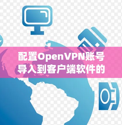 配置OpenVPN账号导入到客户端软件的步骤如下 配置OpenVPN账号导入到客户端软件的步骤如下