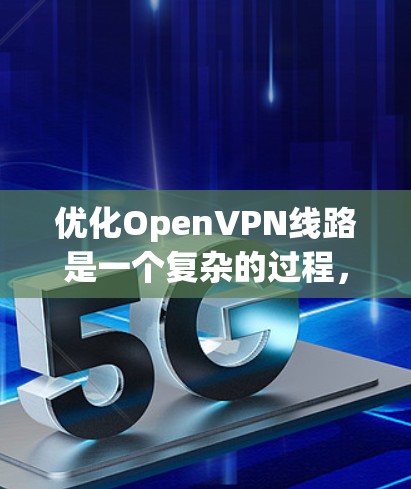 优化OpenVPN线路是一个复杂的过程,涉及多个方面,包括协议配置、性能调整、安全优化和网络设置。以下是优化OpenVPN线路的分步指南 优化OpenVPN线路是一个复杂的过程,涉及多个方面,包括协议配置、性能调整、安全优化和网络设置。以下是优化OpenVPN线路的分步指南