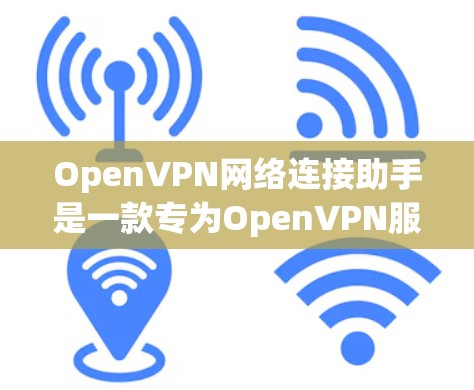 OpenVPN网络连接助手是一款专为OpenVPN服务提供的用户友好工具,旨在帮助用户轻松配置和管理OpenVPN网络连接。以下是关于OpenVPN网络连接助手的一些关键信息和指南 OpenVPN网络连接助手是一款专为OpenVPN服务提供的用户友好工具,旨在帮助用户轻松配置和管理OpenVPN网络连接。以下是关于OpenVPN网络连接助手的一些关键信息和指南