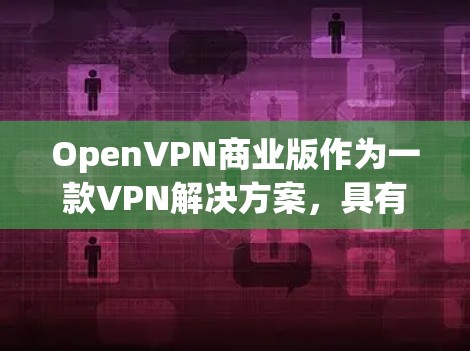 OpenVPN商业版作为一款VPN解决方案，具有多项优势，适用于企业环境。以下是其关键优势的详细总结