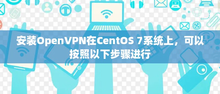 安装OpenVPN在CentOS 7系统上,可以按照以下步骤进行 安装OpenVPN在CentOS 7系统上,可以按照以下步骤进行