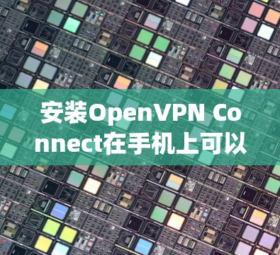 安装OpenVPN Connect在手机上可以按照以下步骤进行 安装OpenVPN Connect在手机上可以按照以下步骤进行