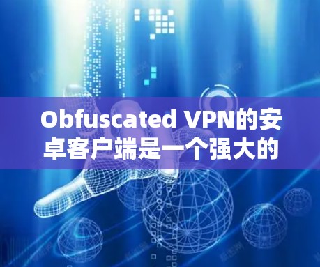 Obfuscated VPN的安卓客户端是一个强大的网络安全工具,能够帮助用户加密网络流量,保护隐私。以下是详细的安装和使用指南 Obfuscated VPN的安卓客户端是一个强大的网络安全工具,能够帮助用户加密网络流量,保护隐私。以下是详细的安装和使用指南