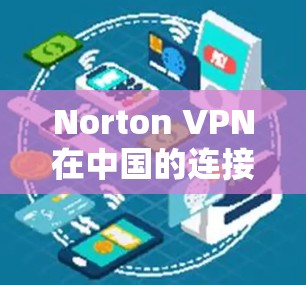 Norton VPN在中国的连接体验可以从多个方面进行分析,以下是对各个方面的详细总结 Norton VPN在中国的连接体验可以从多个方面进行分析,以下是对各个方面的详细总结