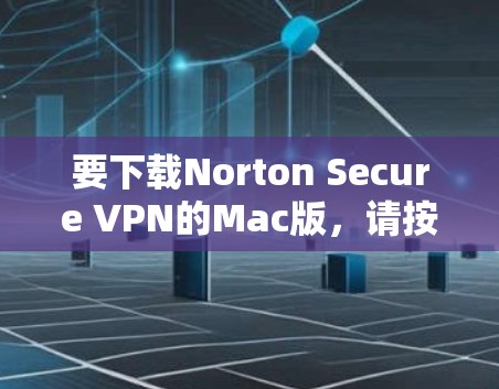 要下载Norton Secure VPN的Mac版,请按照以下步骤操作 要下载Norton Secure VPN的Mac版,请按照以下步骤操作